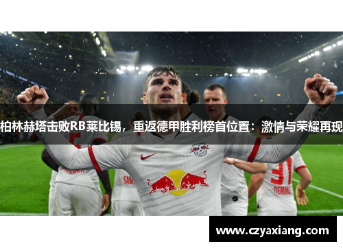 柏林赫塔击败RB莱比锡，重返德甲胜利榜首位置：激情与荣耀再现