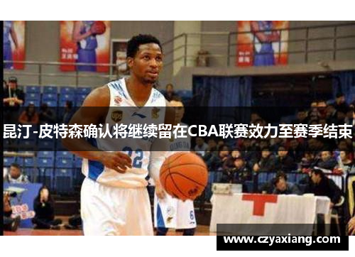 昆汀-皮特森确认将继续留在CBA联赛效力至赛季结束