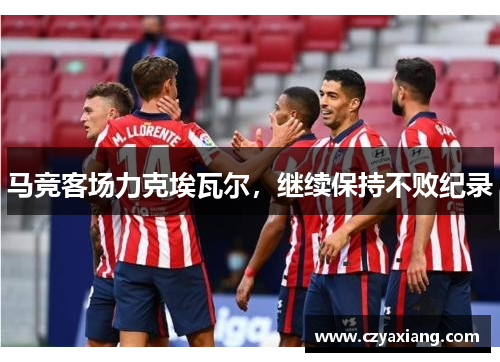 马竞客场力克埃瓦尔,继续保持不败纪录