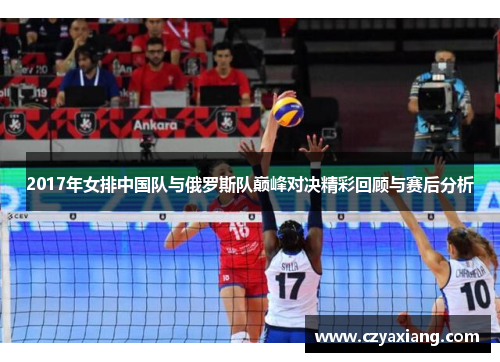 2017年女排中国队与俄罗斯队巅峰对决精彩回顾与赛后分析