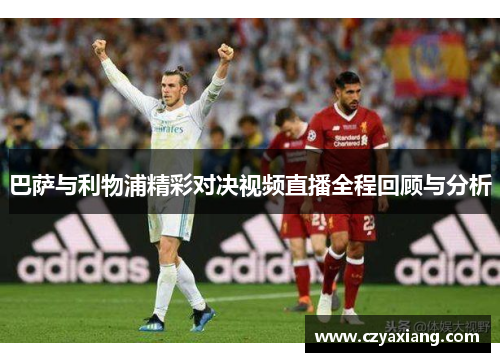 巴萨与利物浦精彩对决视频直播全程回顾与分析