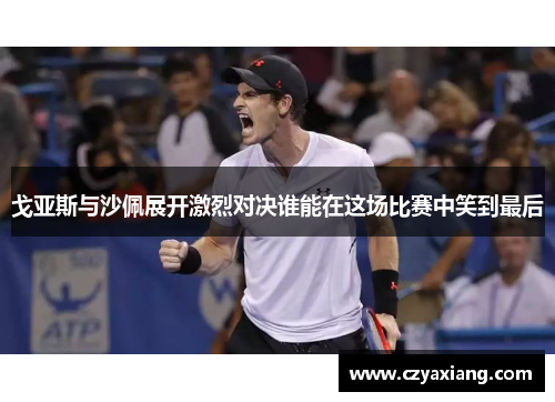 戈亚斯与沙佩展开激烈对决谁能在这场比赛中笑到最后