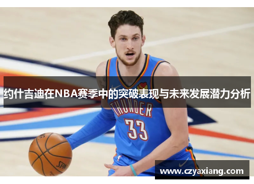 约什吉迪在NBA赛季中的突破表现与未来发展潜力分析