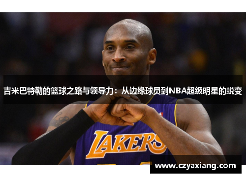 吉米巴特勒的篮球之路与领导力：从边缘球员到NBA超级明星的蜕变