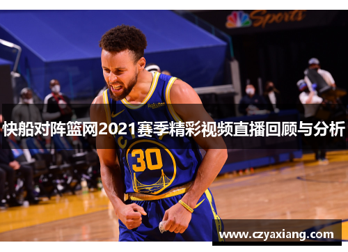 快船对阵篮网2021赛季精彩视频直播回顾与分析