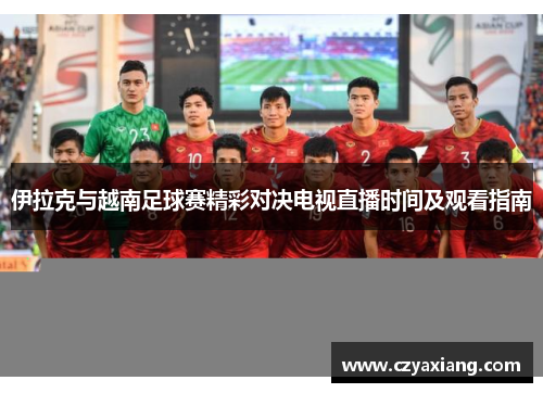 伊拉克与越南足球赛精彩对决电视直播时间及观看指南